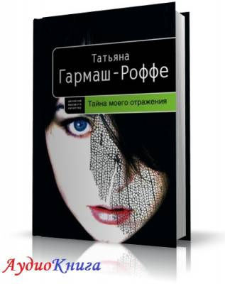 Слушайте бесплатные аудиокниги на русском языке | Audiobukva.com Гармаш-Роффе Татьяна - Тайна моего отражения