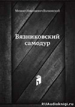 Слушайте бесплатные аудиокниги на русском языке | Audiobukva.com Волконский Михаил - Вязниковский самодур