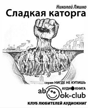 Слушайте бесплатные аудиокниги на русском языке | Audiobukva.com Ляшко Николай - Сладкая каторга