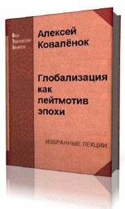 Слушайте бесплатные аудиокниги на русском языке | Audiobukva.com Коваленок Алексей - Глобализация как лейтмотив эпохи