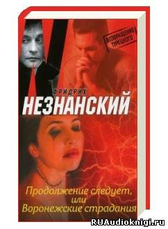 Слушайте бесплатные аудиокниги на русском языке | Audiobukva.com Незнанский Фридрих - Продолжение следует, или Воронежские страдания