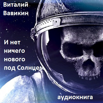 Слушайте бесплатные аудиокниги на русском языке | Audiobukva.com Вавикин Виталий - И нет ничего нового под Солнцем