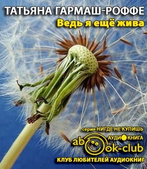 Слушайте бесплатные аудиокниги на русском языке | Audiobukva.com Гармаш-Роффе Татьяна - Ведь я еще жива