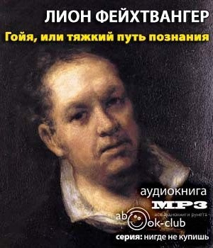 Слушайте бесплатные аудиокниги на русском языке | Audiobukva.com Фейхтвангер Лион - Гойя, или тяжкий путь познания