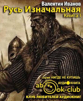 Слушайте бесплатные аудиокниги на русском языке | Audiobukva.com Иванов Валентин - Русь Изначальная. Том 1