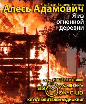 Слушайте бесплатные аудиокниги на русском языке | Audiobukva.com Адамович Алесь, Брыль Янка, Колесник Владимир - Я из огненной деревни