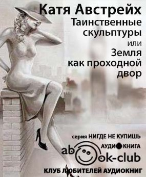 Слушайте бесплатные аудиокниги на русском языке | Audiobukva.com Австрейх Катя - Таинственные скульптуры, или... Земля как проходной двор