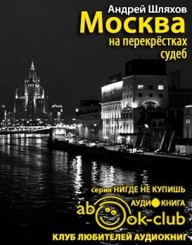 Слушайте бесплатные аудиокниги на русском языке | Audiobukva.com Шляхов Андрей - Москва на перекрестках судеб. Путеводитель от знаменитостей, которые были провинциалами