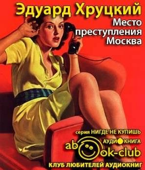Слушайте бесплатные аудиокниги на русском языке | Audiobukva.com Хруцкий Эдуард - Место преступления - Москва