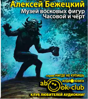 Слушайте бесплатные аудиокниги на русском языке | Audiobukva.com Бежецкий Алексей - Музей восковых фигур. Часовой и черт