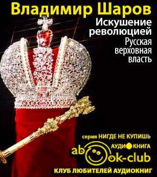 Слушайте бесплатные аудиокниги на русском языке | Audiobukva.com Шаров Владимир - Искушение революцией: Русская верховная власть