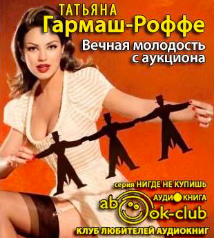 Слушайте бесплатные аудиокниги на русском языке | Audiobukva.com Гармаш-Роффе Татьяна - Вечная молодость с аукциона