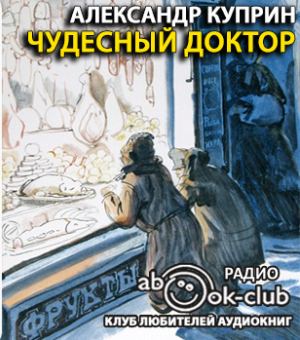 Слушайте бесплатные аудиокниги на русском языке | Audiobukva.com Куприн Александр - Чудесный доктор
