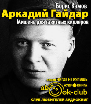 Слушайте бесплатные аудиокниги на русском языке | Audiobukva.com Камов Борис - Аркадий Гайдар. Мишень для газетных киллеров