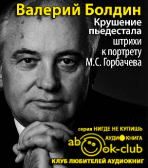 Слушайте бесплатные аудиокниги на русском языке | Audiobukva.com Болдин Валерий - Крушение пьедестала. Штрихи к портрету М.С. Горбачева