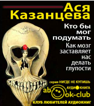 Слушайте бесплатные аудиокниги на русском языке | Audiobukva.com Казанцева Ася - Кто бы мог подумать! Как мозг заставляет нас делать глупости