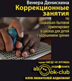 Слушайте бесплатные аудиокниги на русском языке | Audiobukva.com Денискина Венера - Коррекционные занятия по социально-бытовой ориентировке в школах для детей с нарушением зрения