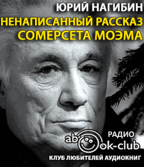 Слушайте бесплатные аудиокниги на русском языке | Audiobukva.com Нагибин Юрий - Ненаписанный рассказ Сомерсета Моэма