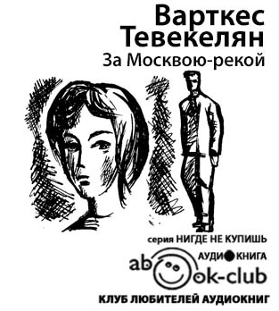 Слушайте бесплатные аудиокниги на русском языке | Audiobukva.com Тевекелян Варткес - За Москвою-рекой