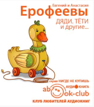 Слушайте бесплатные аудиокниги на русском языке | Audiobukva.com Ерофеев Евгений, Ерофеева Анастасия - Дяди. Тёти. И другие...