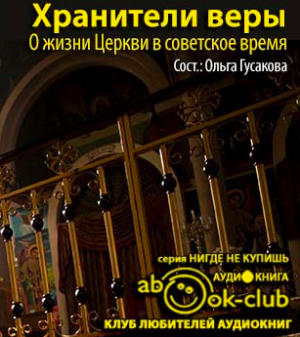 Слушайте бесплатные аудиокниги на русском языке | Audiobukva.com Гусакова Ольга - Хранители веры. О жизни Церкви в советское время