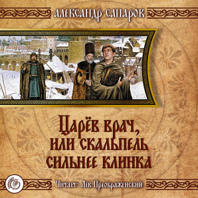 Слушайте бесплатные аудиокниги на русском языке | Audiobukva.com Сапаров Александр - Царёв врач, или Когда скальпель сильнее клинка