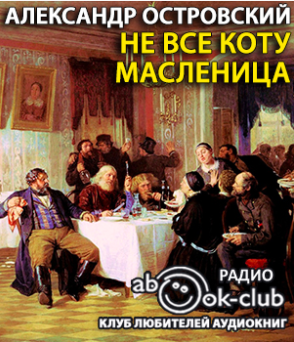 Слушайте бесплатные аудиокниги на русском языке | Audiobukva.com Островский Александр - Не все коту масленица
