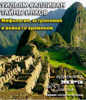 Слушайте бесплатные аудиокниги на русском языке | Audiobukva.com Салливан Уильям - Тайны инков. Мифология, астрономия и война со временем