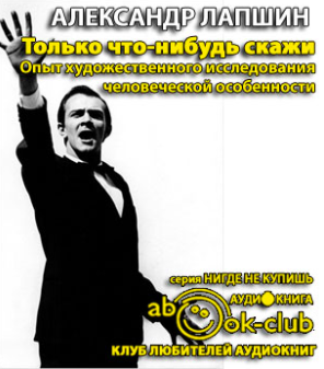 Слушайте бесплатные аудиокниги на русском языке | Audiobukva.com Лапшин Александр - Только что-нибудь скажи. Опыт художественного исследования человеческой особенности