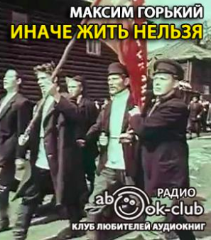 Слушайте бесплатные аудиокниги на русском языке | Audiobukva.com Горький Максим - Иначе жить нельзя