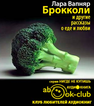 Слушайте бесплатные аудиокниги на русском языке | Audiobukva.com Вапняр Лара - Брокколи и другие рассказы о еде и любви