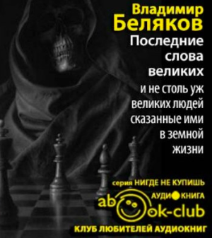 Слушайте бесплатные аудиокниги на русском языке | Audiobukva.com Беляков Владимир - Последние слова великих и не столь уж великих людей, сказанные ими в земной жизни