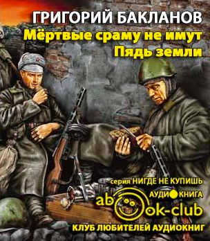 Слушайте бесплатные аудиокниги на русском языке | Audiobukva.com Бакланов Григорий - Мертвые сраму не имут. Пядь земли