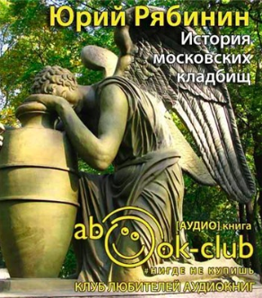 Слушайте бесплатные аудиокниги на русском языке | Audiobukva.com Рябинин Юрий - История московских кладбищ. Под покровом вечной тишины