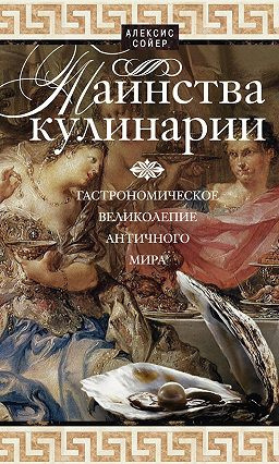 Слушайте бесплатные аудиокниги на русском языке | Audiobukva.com Сойер Алексис Бенуа  - Таинства кулинарии. Гастрономическое великолепие Античного мира