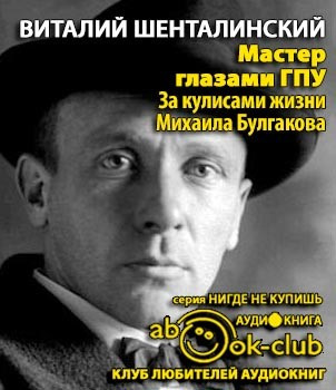 Слушайте бесплатные аудиокниги на русском языке | Audiobukva.com Шенталинский Виталий - Мастер глазами ГПУ. За кулисами жизни Михаила Булгакова