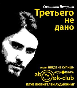 Слушайте бесплатные аудиокниги на русском языке | Audiobukva.com Петрова Светлана - Третьего не дано
