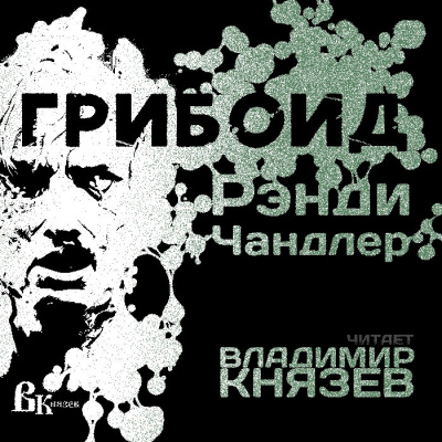 Слушайте бесплатные аудиокниги на русском языке | Audiobukva.com Чандлер Рэнди - Грибоид