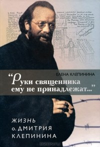 Слушайте бесплатные аудиокниги на русском языке | Audiobukva.com Клепинина Елена - «Руки священника ему не принадлежат...» Жизнь отца Дмитрия Клепинина
