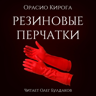 Слушайте бесплатные аудиокниги на русском языке | Audiobukva.com Кирога Орасио - Резиновые перчатки