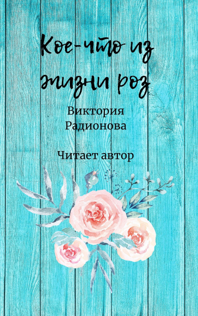 Слушайте бесплатные аудиокниги на русском языке | Audiobukva.com Радионова Виктория - Кое-что из жизни роз