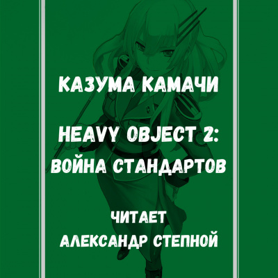 Слушайте бесплатные аудиокниги на русском языке | Audiobukva.com Камачи Казума - Heavy Object (Тяжёлый Объект) - Том 2: Война стандартов
