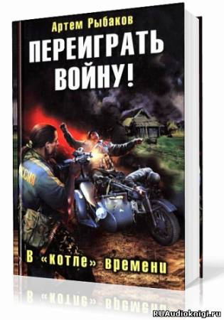 Слушайте бесплатные аудиокниги на русском языке | Audiobukva.com Рыбаков Артем - Переиграть войну! В котле времени