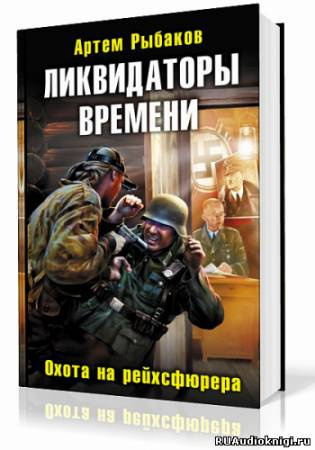 Слушайте бесплатные аудиокниги на русском языке | Audiobukva.com Рыбаков Артем - Ликвидаторы времени. Охота на рейхсфюрера