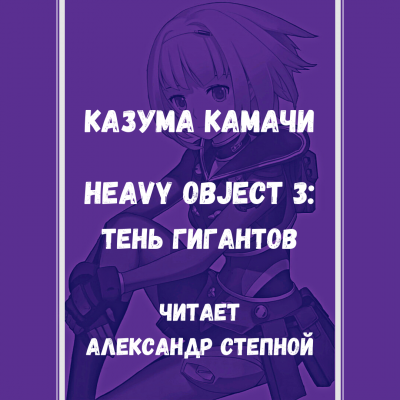 Слушайте бесплатные аудиокниги на русском языке | Audiobukva.com Камачи Казума - Heavy Object (Тяжёлый Объект) - Том 3: Тень гигантов