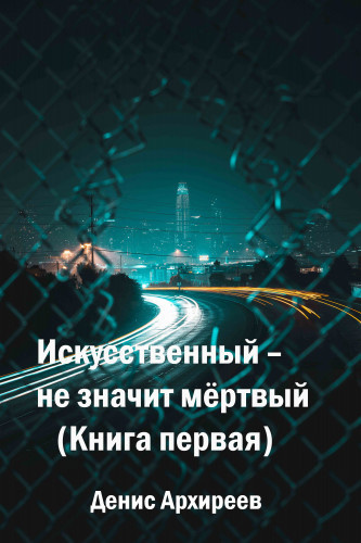 Слушайте бесплатные аудиокниги на русском языке | Audiobukva.com Архиреев Денис - Искусственный – не значит мёртвый (Книга первая)