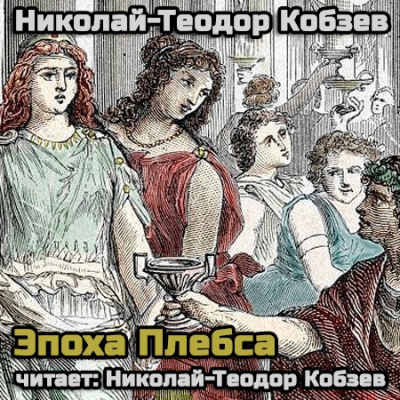 Слушайте бесплатные аудиокниги на русском языке | Audiobukva.com Кобзев Николай - Эпоха Плебса (18+)