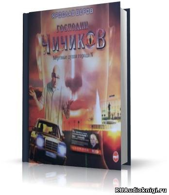 Слушайте бесплатные аудиокниги на русском языке | Audiobukva.com Веров Ярослав - Господин Чичиков. Мертвые души города N