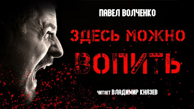 Слушайте бесплатные аудиокниги на русском языке | Audiobukva.com Волченко Павел - Здесь можно вопить