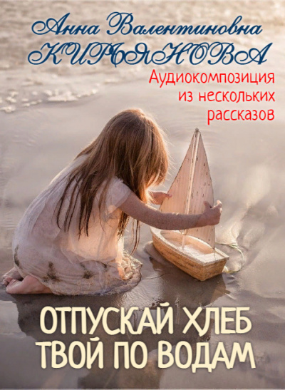 Слушайте бесплатные аудиокниги на русском языке | Audiobukva.com Кирьянова Анна - Отпускай хлеб твой по водам